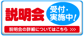 説明会 受付・実施中! 説明会の詳細についてはこちら